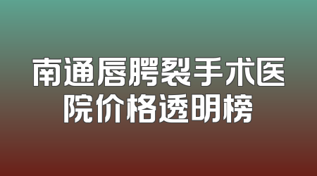南通唇腭裂手术医院价格透明榜