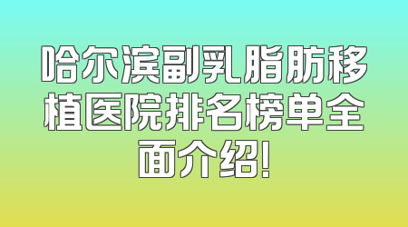 哈尔滨副乳脂肪移植医院排名榜单全面介绍！