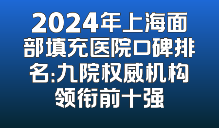2024年上海面部填充医院口碑排名：九院权威机构领衔前十强