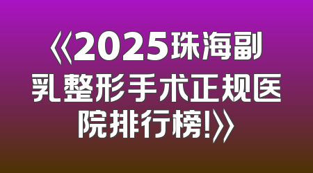 《2025珠海副乳整形手术正规医院排行榜！》