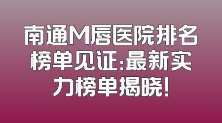 南通M唇医院排名榜单见证：最新实力榜单揭晓！