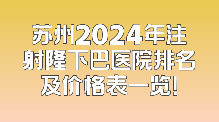 苏州2024年注射隆下巴医院排名及价格表一览！