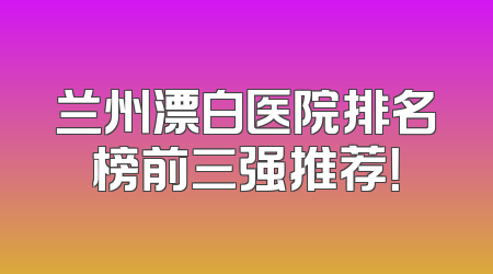 兰州漂白医院排名榜前三强推荐！