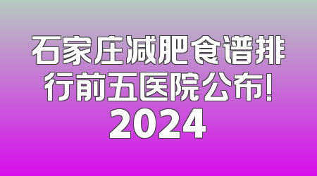 石家庄减肥食谱排行前五医院公布!2024