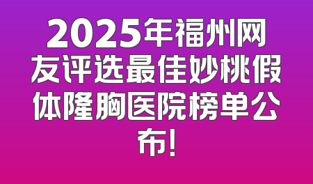2025年福州网友评选最佳妙桃假体隆胸医院榜单公布！