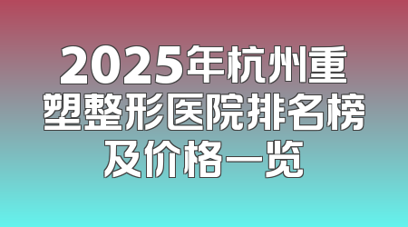 2025年杭州重塑整形医院排名榜及价格一览