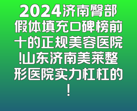 2024济南臀部假体填充口碑榜前十的正规美容医院！山东济南美莱整形医院实力杠杠的！