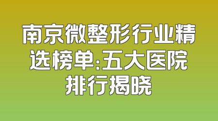 南京微整形行业精选榜单：五大医院排行揭晓