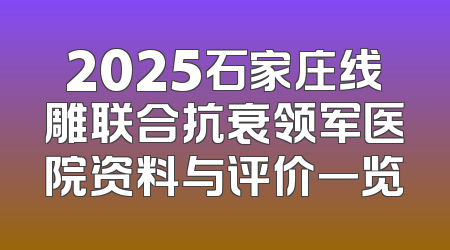 2025石家庄线雕联合抗衰领军医院资料与评价一览