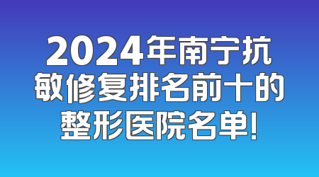 2024年南宁抗敏修复排名前十的整形医院名单!