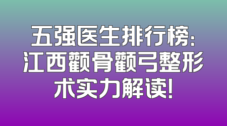 五强医生排行榜：江西颧骨颧弓整形术实力解读！