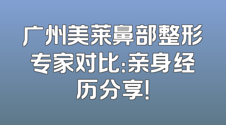 广州美莱鼻部整形专家对比：亲身经历分享！