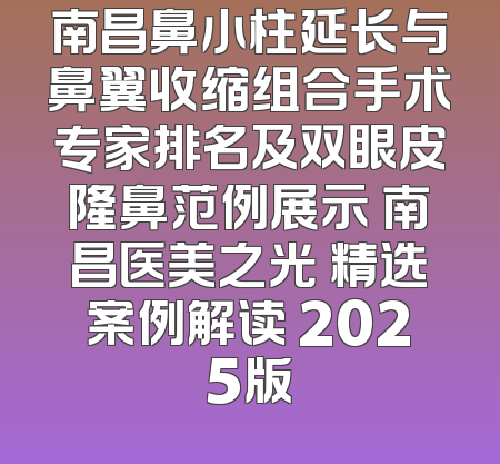 南昌鼻小柱延长与鼻翼收缩组合手术专家排名及双眼皮隆鼻范例展示 南昌医美之光 精选案例解读 2025版
