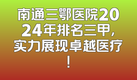 南通三鄂医院2024年排名三甲，实力展现卓越医疗！
