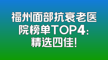 福州面部抗衰老医院榜单TOP4：精选四佳！