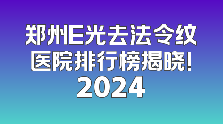 郑州E光去法令纹医院排行榜揭晓!2024