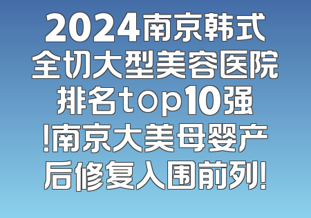 2024南京韩式全切大型美容医院排名top10强！南京大美母婴产后修复入围前列！