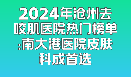 2024年沧州去咬肌医院热门榜单：南大港医院皮肤科成首选
