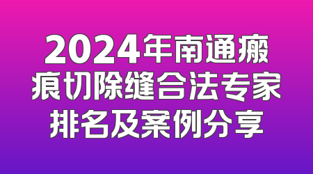 2024年南通瘢痕切除缝合法专家排名及案例分享