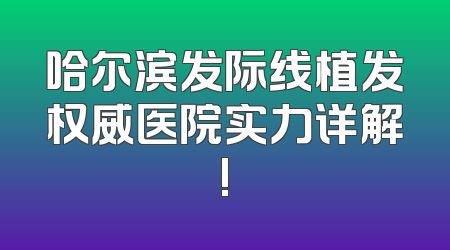 哈尔滨发际线植发权威医院实力详解!