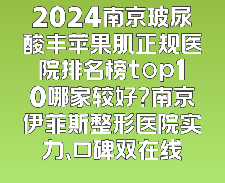 2024南京玻尿酸丰苹果肌正规医院排名榜top10哪家较好？南京伊菲斯整形医院实力、口碑双在线