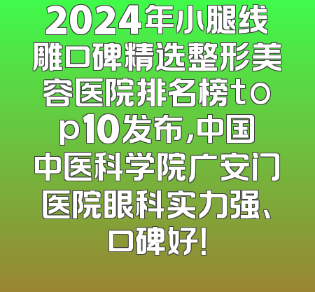 2024年小腿线雕口碑精选整形美容医院排名榜top10发布，中国中医科学院广安门医院眼科实力强、口碑好！