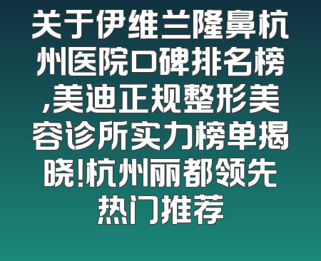 关于伊维兰隆鼻杭州医院口碑排名榜，美迪正规整形美容诊所实力榜单揭晓！杭州丽都领先热门推荐