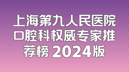 上海第九人民医院口腔科权威专家推荐榜 2024版