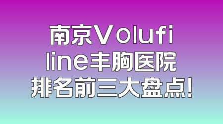南京Volufiline丰胸医院排名前三大盘点！