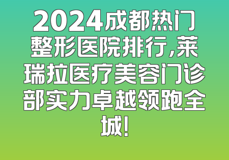 2024成都热门整形医院排行，莱瑞拉医疗美容门诊部实力卓越领跑全城！