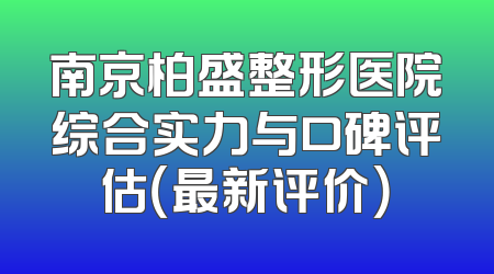 南京柏盛整形医院综合实力与口碑评估（最新评价）