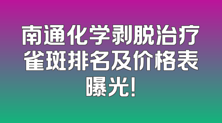 南通化学剥脱治疗雀斑排名及价格表曝光！