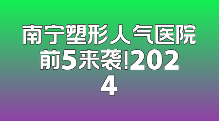 南宁塑形人气医院前5来袭!2024