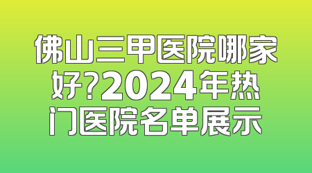 佛山三甲医院哪家好？2024年热门医院名单展示