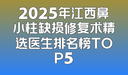2025年江西鼻小柱缺损修复术精选医生排名榜TOP5
