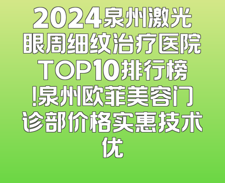 2024泉州激光眼周细纹治疗医院TOP10排行榜！泉州欧菲美容门诊部价格实惠技术优