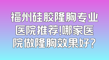 福州硅胶隆胸专业医院推荐！哪家医院做隆胸效果好？