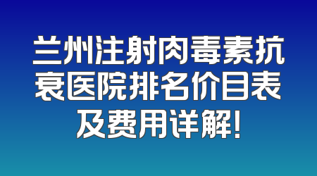 兰州注射肉毒素抗衰医院排名价目表及费用详解！