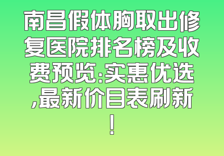 南昌假体胸取出修复医院排名榜及收费预览：实惠优选，最新价目表刷新！