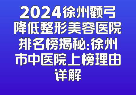 2024徐州颧弓降低整形美容医院排名榜揭秘：徐州市中医院上榜理由详解