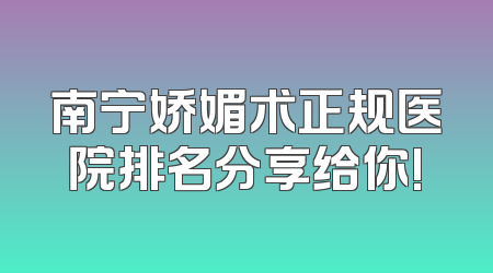南宁娇媚术正规医院排名分享给你!