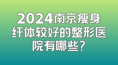 2024南京瘦身纤体较好的整形医院有哪些？