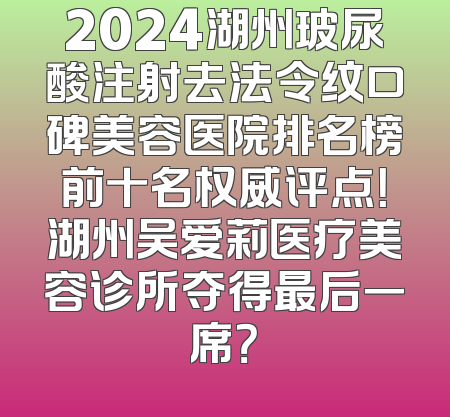 2024湖州玻尿酸注射去法令纹口碑美容医院排名榜前十名权威评点！湖州吴爱莉医疗美容诊所夺得最后一席？
