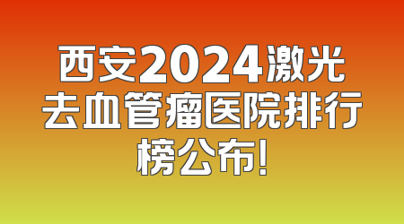 西安2024激光去血管瘤医院排行榜公布！