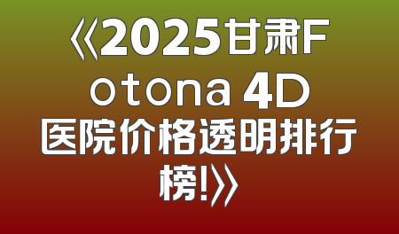 《2025甘肃Fotona 4D医院价格透明排行榜！》