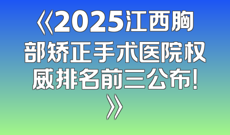 《2025江西胸部矫正手术医院权威排名前三公布！》