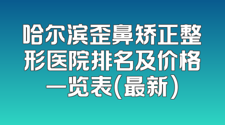 哈尔滨歪鼻矫正整形医院排名及价格一览表（最新）