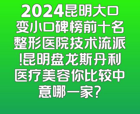 2024昆明大口变小口碑榜前十名整形医院技术流派！昆明盘龙斯丹利医疗美容你比较中意哪一家？