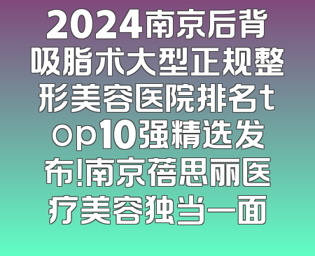 2024南京后背吸脂术大型正规整形美容医院排名top10强精选发布！南京蓓思丽医疗美容独当一面