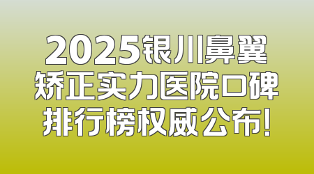 2025银川鼻翼矫正实力医院口碑排行榜权威公布！